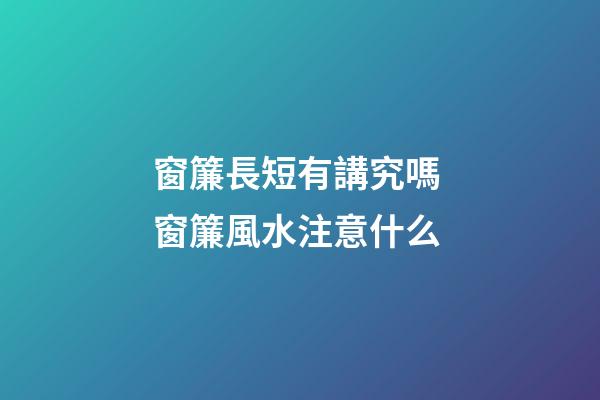 窗簾長短有講究嗎 窗簾風水注意什么
